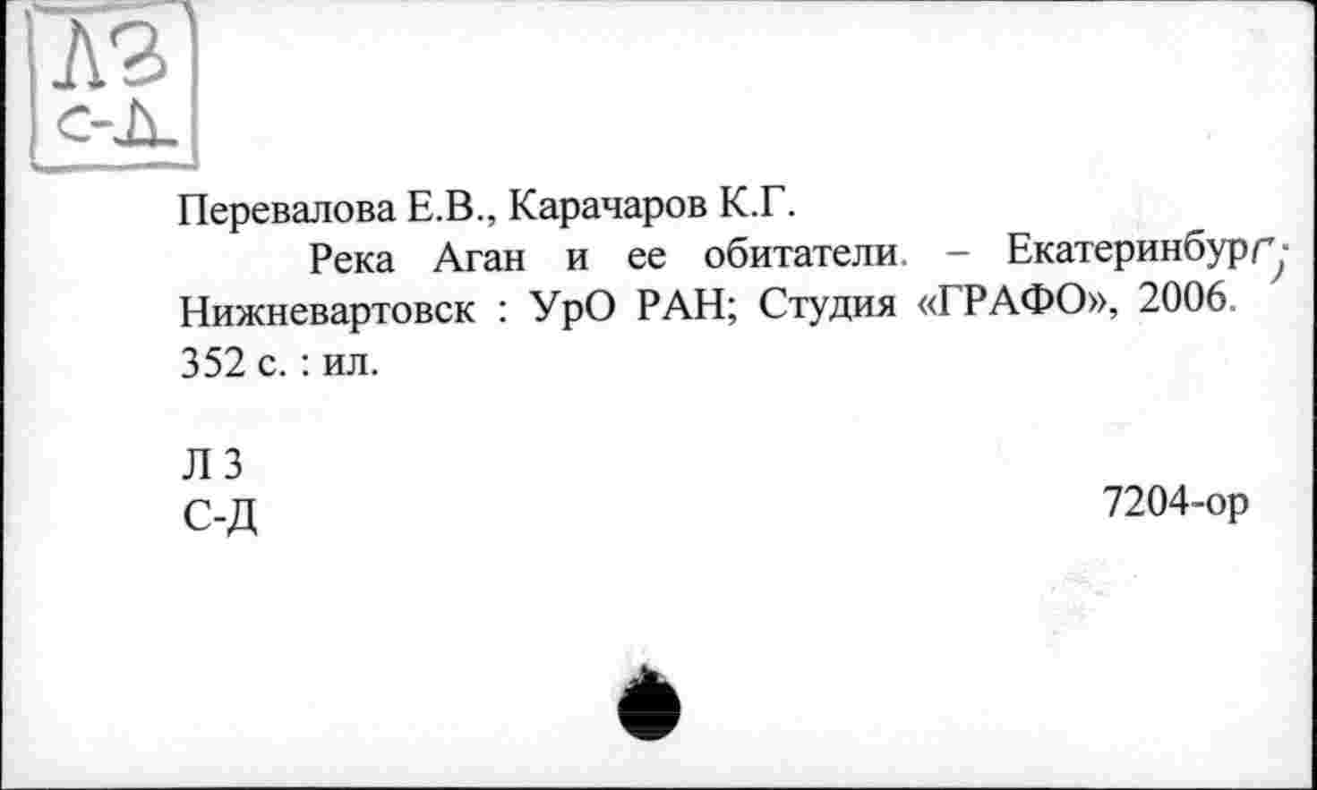 ﻿Перевалова Е.В., Карачаров К.Г.
Река Аган и ее обитатели. - Екатеринбургу Нижневартовск : УрО РАН; Студия «ГРАФО», 2006. 352 с. : ил.
ЛЗ С-Д
7204-ор